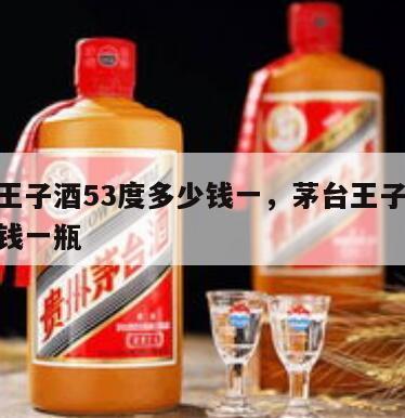 茅台王子酒53度多少钱一，茅台王子酒53多少钱一瓶