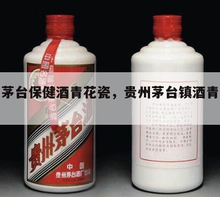 贵州茅台保健酒青花瓷，贵州茅台镇酒青花瓷瓶