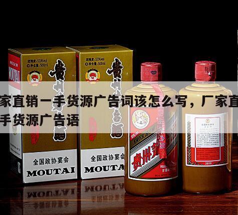 厂家直销一手货源广告词该怎么写，厂家直销一手货源广告语