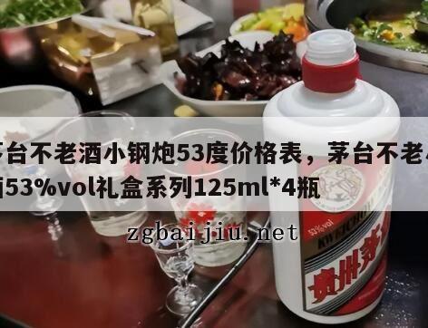 茅台不老酒小钢炮53度价格表，茅台不老小酒53%vol礼盒系列125ml*4瓶