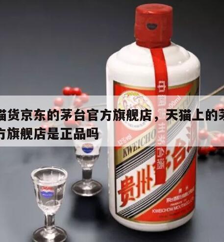 天猫货京东的茅台官方旗舰店，天猫上的茅台官方旗舰店是正品吗
