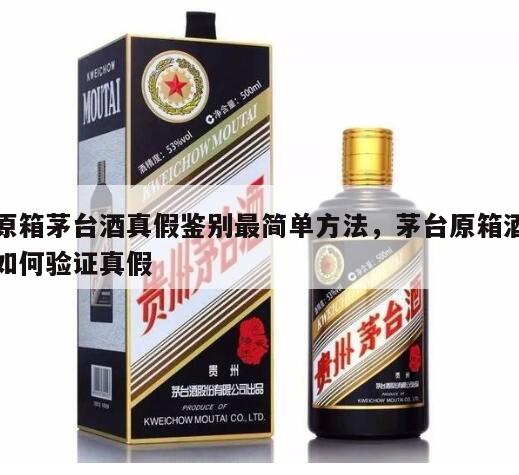 原箱茅台酒真假鉴别最简单方法，茅台原箱酒如何验证真假