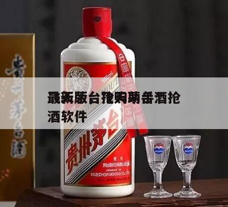 飞天茅台抢购助手*
最新版,飞天茅台酒抢酒软件