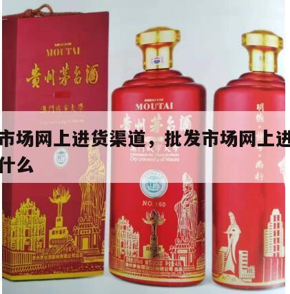 批发市场网上进货渠道,批发市场网上进货渠道是什么