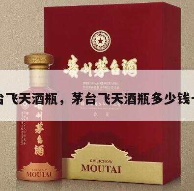 茅台飞天酒瓶，茅台飞天酒瓶多少钱一个
