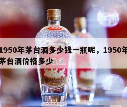 1950年茅台酒多少钱一瓶呢，1950年茅台酒价格多少