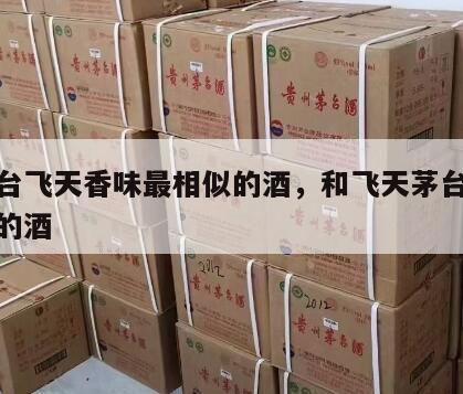 和茅台飞天香味最相似的酒，和飞天茅台口味最像的酒