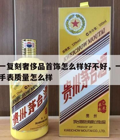 一比一复刻奢侈品首饰怎么样好不好,一比一复刻手表质量怎么样