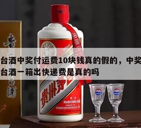 茅台酒中奖付运费10块钱真的假的，中奖了茅台酒一箱出快递费是真的吗