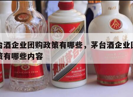茅台酒企业团购政策有哪些，茅台酒企业团购政策有哪些内容