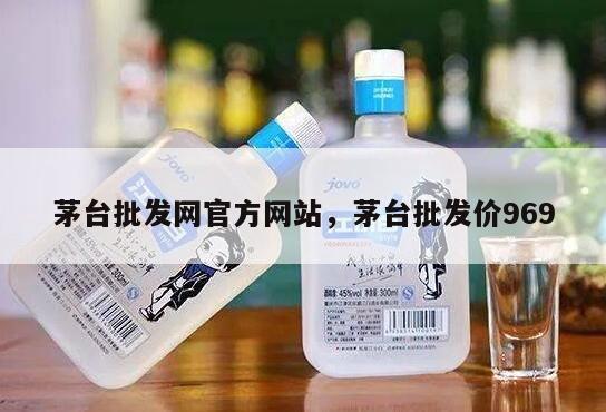 茅台批发网官方网站，茅台批发价969